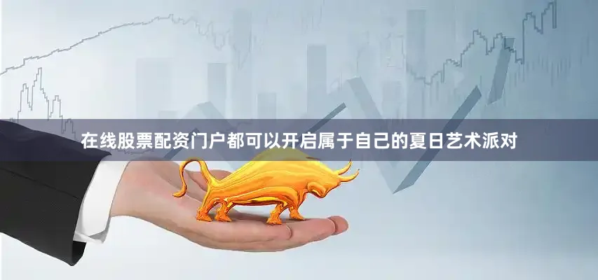 在线股票配资门户都可以开启属于自己的夏日艺术派对