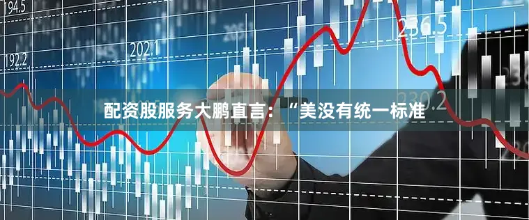 配资股服务大鹏直言：“美没有统一标准