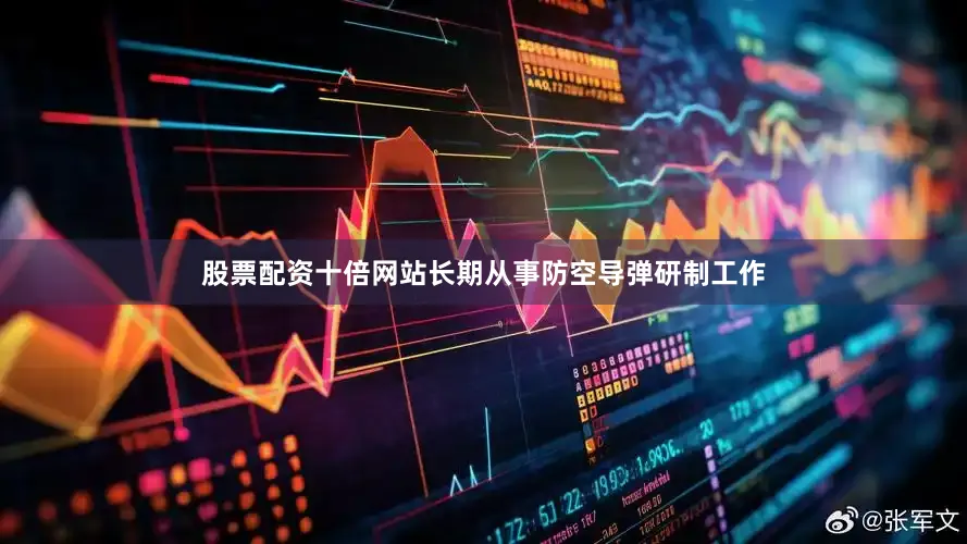 股票配资十倍网站长期从事防空导弹研制工作