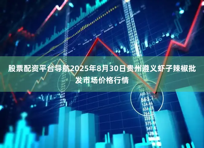股票配资平台导航2025年8月30日贵州遵义虾子辣椒批发市场价格行情