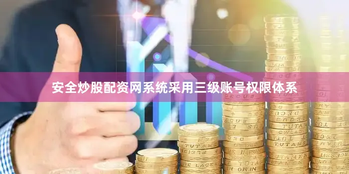 安全炒股配资网系统采用三级账号权限体系