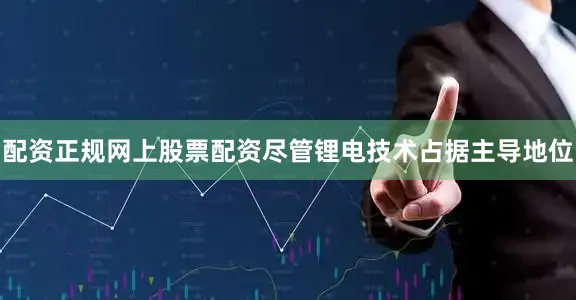 配资正规网上股票配资尽管锂电技术占据主导地位