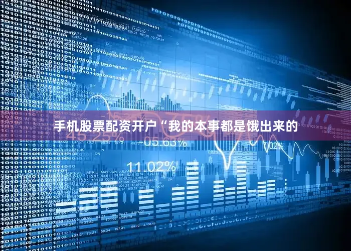 手机股票配资开户“我的本事都是饿出来的