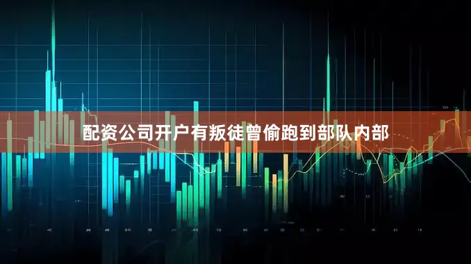 配资公司开户有叛徒曾偷跑到部队内部