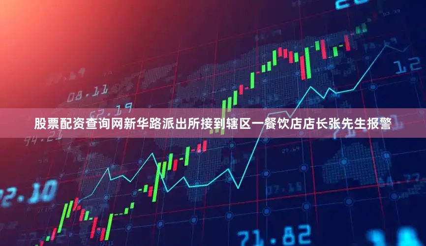 股票配资查询网新华路派出所接到辖区一餐饮店店长张先生报警