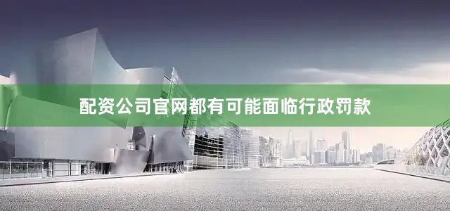 配资公司官网都有可能面临行政罚款