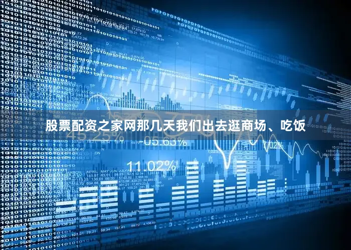 股票配资之家网那几天我们出去逛商场、吃饭