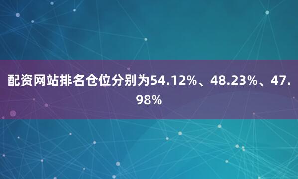 配资网站排名仓位分别为54.12%、48.23%、47.98%