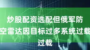 炒股配资选配但俄军防空雷达因目标过多系统过载