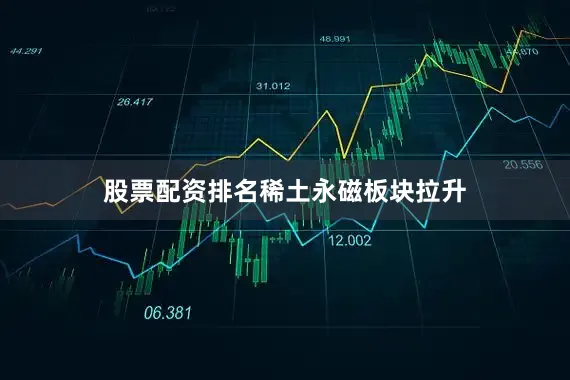 股票配资排名　　稀土永磁板块拉升