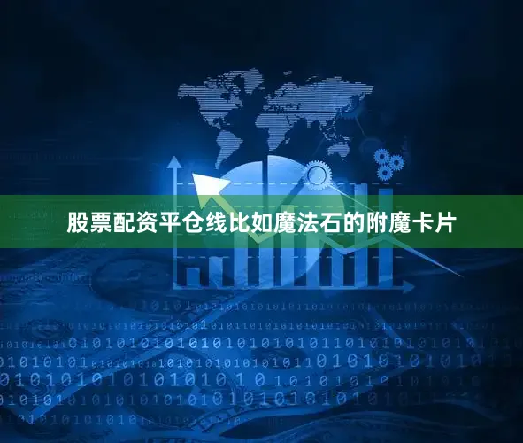 股票配资平仓线比如魔法石的附魔卡片