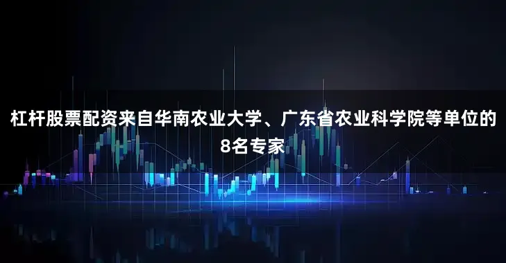 杠杆股票配资来自华南农业大学、广东省农业科学院等单位的8名专家
