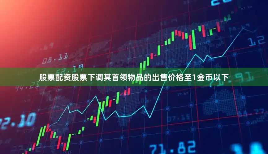 股票配资股票下调其首领物品的出售价格至1金币以下