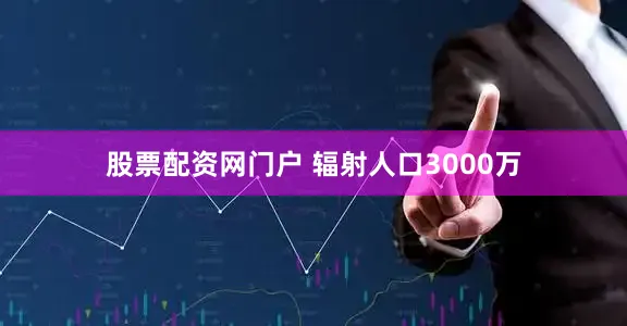 股票配资网门户 辐射人口3000万