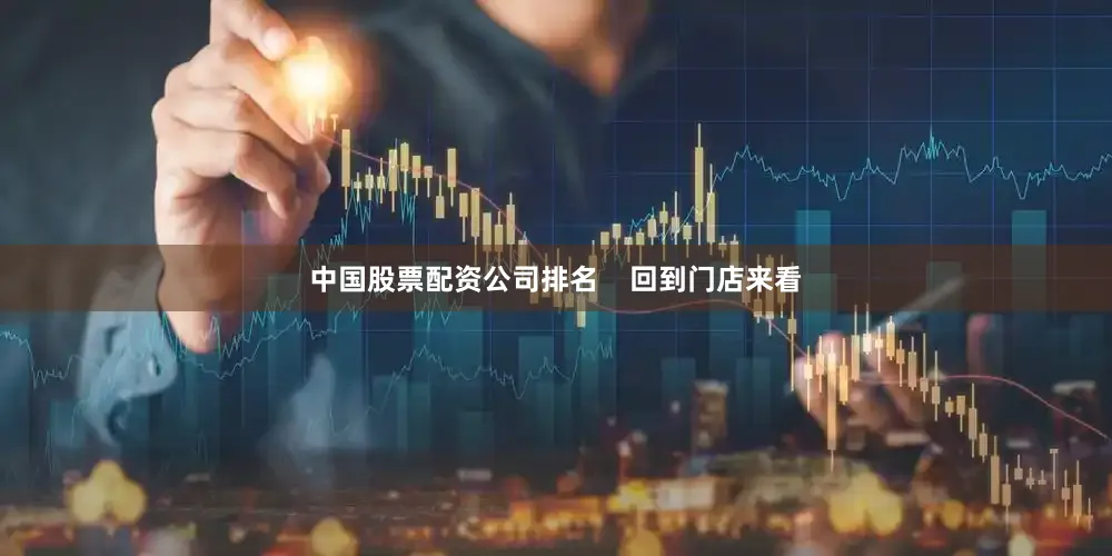 中国股票配资公司排名    回到门店来看