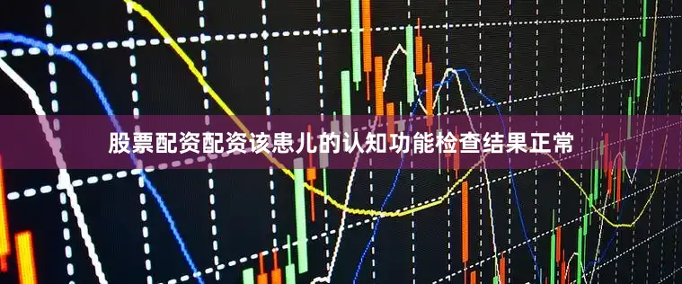 股票配资配资该患儿的认知功能检查结果正常