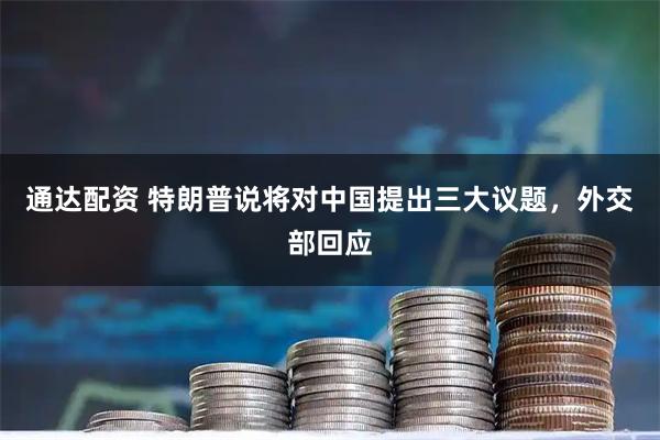 通达配资 特朗普说将对中国提出三大议题，外交部回应