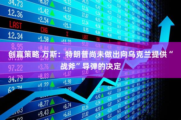 创赢策略 万斯：特朗普尚未做出向乌克兰提供“战斧”导弹的决定