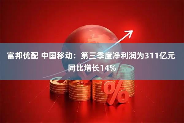 富邦优配 中国移动：第三季度净利润为311亿元 同比增长14%