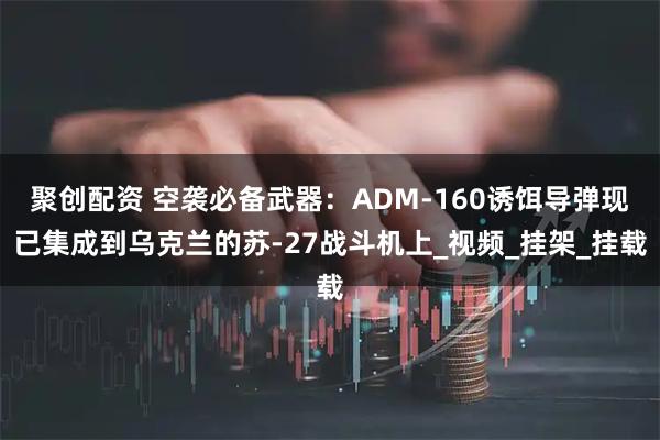 聚创配资 空袭必备武器:ADM-160诱饵导弹现已集成到乌克兰的苏-27战斗机上_视频_挂架_挂载