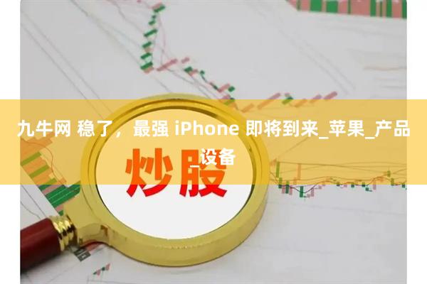 九牛网 稳了，最强 iPhone 即将到来_苹果_产品_设备