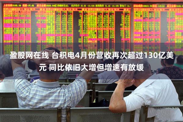 盈股网在线 台积电4月份营收再次超过130亿美元 同比依旧大增但增速有放缓