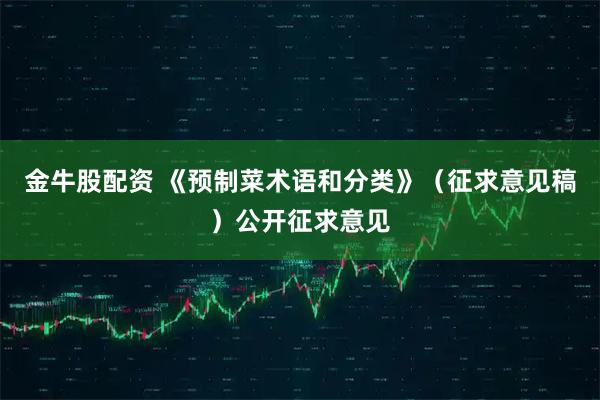 金牛股配资 《预制菜术语和分类》（征求意见稿）公开征求意见