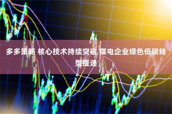 多多策略 核心技术持续突破 煤电企业绿色低碳转型提速