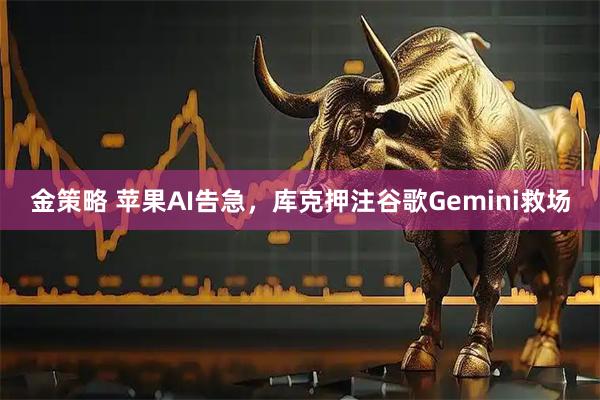 金策略 苹果AI告急，库克押注谷歌Gemini救场