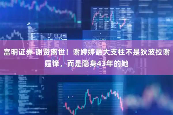 富明证券 谢贤离世！谢婷婷最大支柱不是狄波拉谢霆锋，而是隐身43年的她